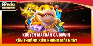 Khuyến mãi Bắn Cá 99WIN – Săn thưởng siêu khủng mỗi ngày