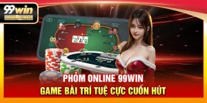 Phỏm Online 99WIN – Game bài trí tuệ cực cuốn hút