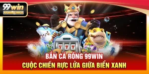 Bắn Cá Rồng 99WIN – Cuộc chiến rực lửa giữa biển xanh