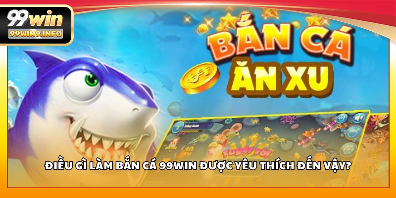 Điều gì làm Bắn Cá 99WIN được yêu thích đến vậy?