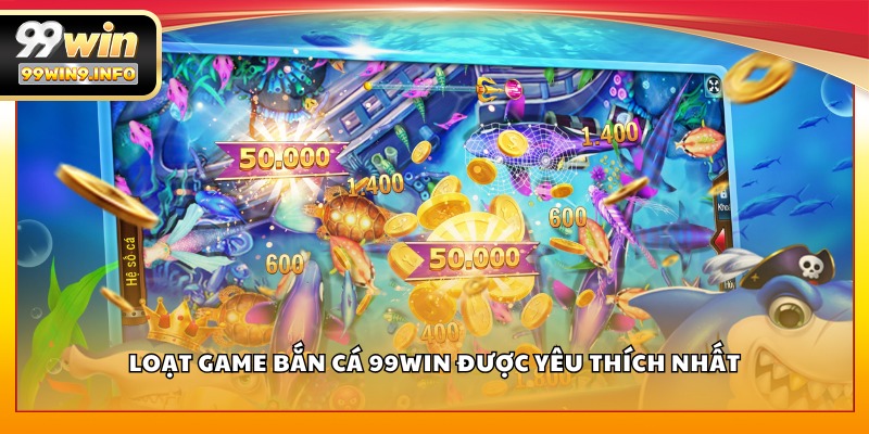 Loạt game Bắn Cá 99WIN được yêu thích nhất