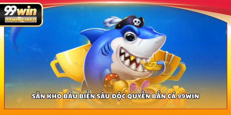 Săn kho báu biển sâu độc quyền Bắn Cá 99WIN