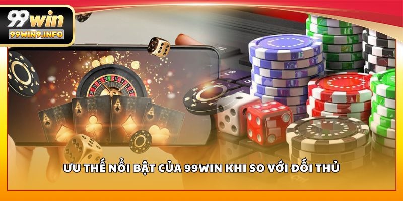 Ưu thế nổi bật của 99WIN khi so với đối thủ