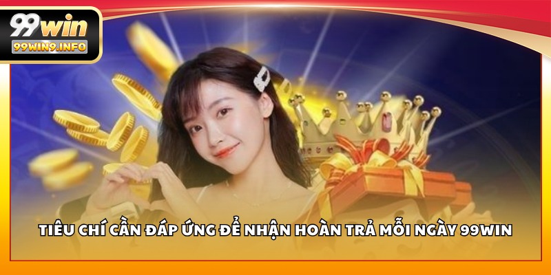 Tiêu chí cần đáp ứng để nhận hoàn trả mỗi ngày 99WIN