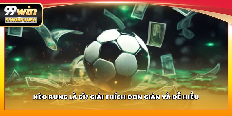 Kèo rung là gì? Giải thích đơn giản và dễ hiểu