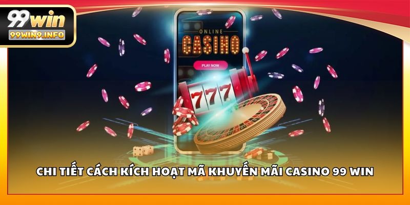 Chi tiết cách kích hoạt mã khuyến mãi Casino 99 WIN