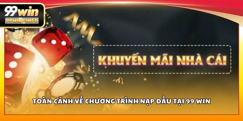 Toàn cảnh về chương trình nạp đầu tại 99 WIN