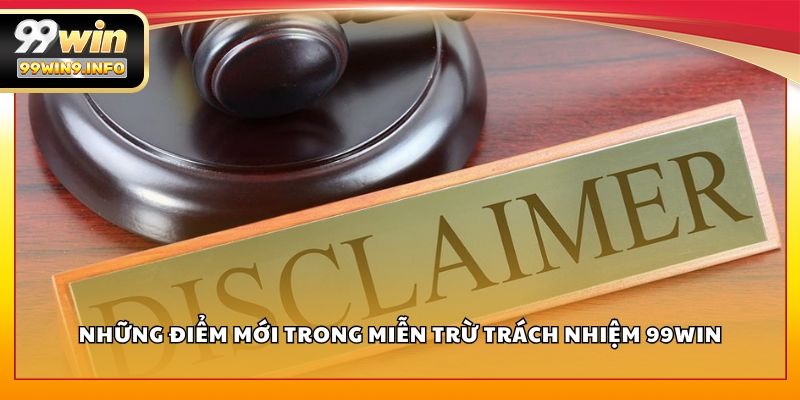 Những điểm mới trong miễn trừ trách nhiệm 99WIN