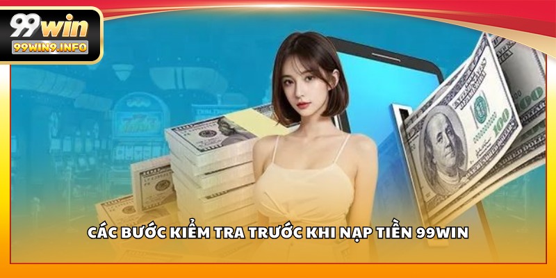 Các bước kiểm tra trước khi nạp tiền 99WIN
